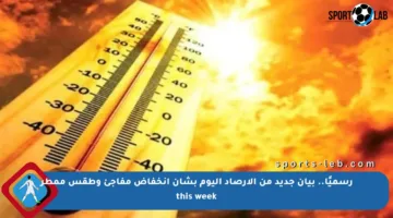 رسميًا.. بيان جديد من الأرصاد اليوم بشأن انخفاض مفاجئ وطقس ممطر this week